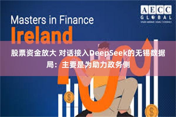 股票资金放大 对话接入DeepSeek的无锡数据局：主要是为助力政务侧