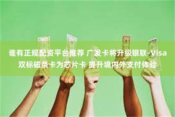谁有正规配资平台推荐 广发卡将升级银联-Visa双标磁条卡为芯片卡 提升境内外支付体验
