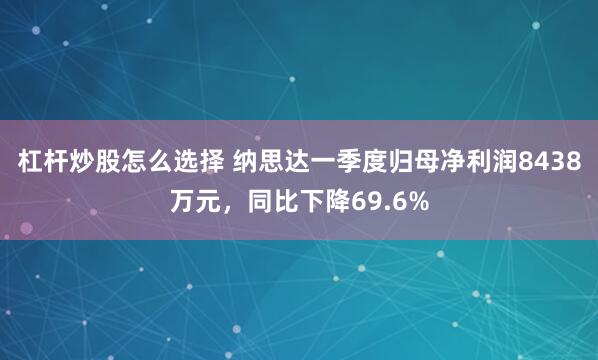 杠杆炒股怎么选择 纳思达一季度归母净利润8438万元，同比下降69.6%