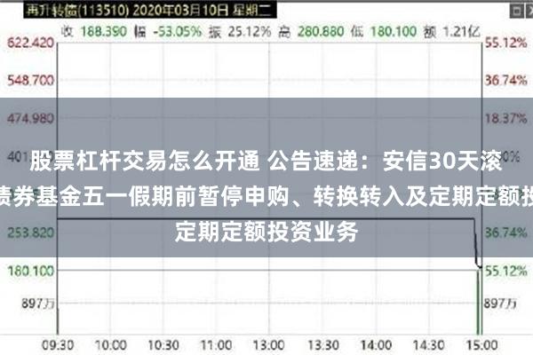 股票杠杆交易怎么开通 公告速递：安信30天滚动持有债券基金五一假期前暂停申购、转换转入及定期定额投资业务