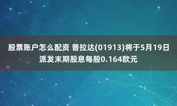 股票账户怎么配资 普拉达(01913)将于5月19日派发末期股息每股0.164欧元
