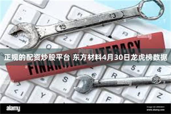 正规的配资炒股平台 东方材料4月30日龙虎榜数据