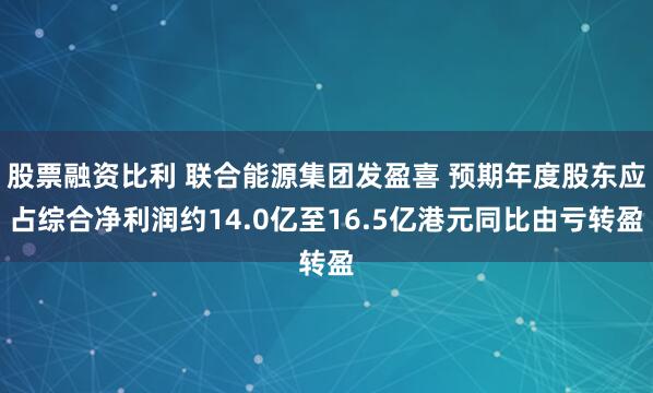 股票融资比利 联合能源集团发盈喜 预期年度股东应占综合净利润约14.0亿至16.5亿港元同比由亏转盈