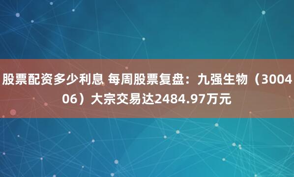 股票配资多少利息 每周股票复盘：九强生物（300406）大宗交易达2484.97万元