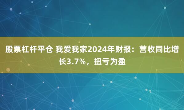 股票杠杆平仓 我爱我家2024年财报：营收同比增长3.7%，扭亏为盈
