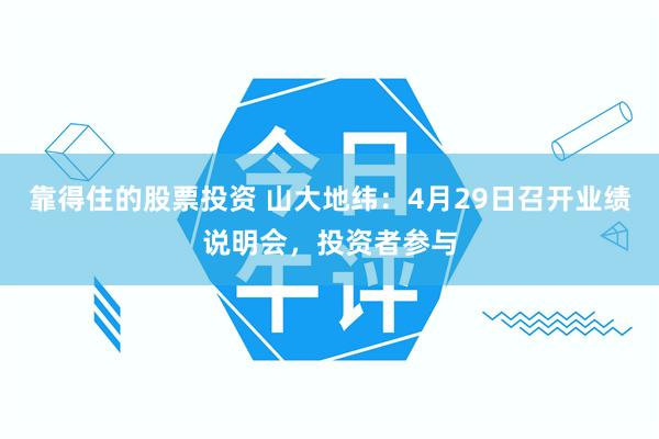 靠得住的股票投资 山大地纬：4月29日召开业绩说明会，投资者参与