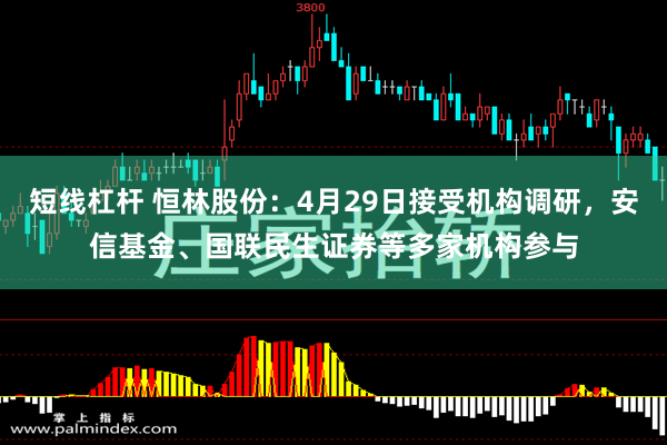 短线杠杆 恒林股份：4月29日接受机构调研，安信基金、国联民生证券等多家机构参与