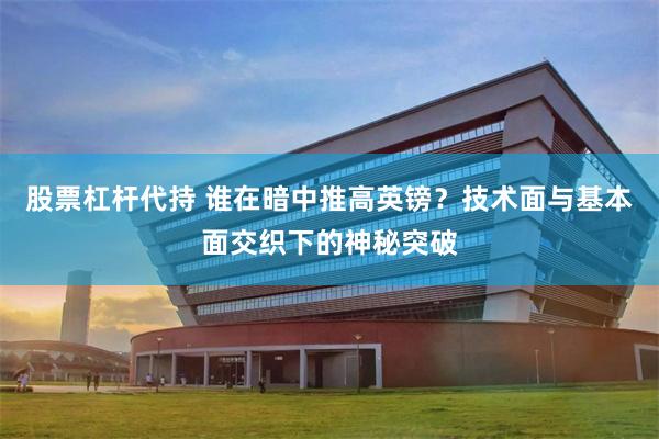 股票杠杆代持 谁在暗中推高英镑？技术面与基本面交织下的神秘突破