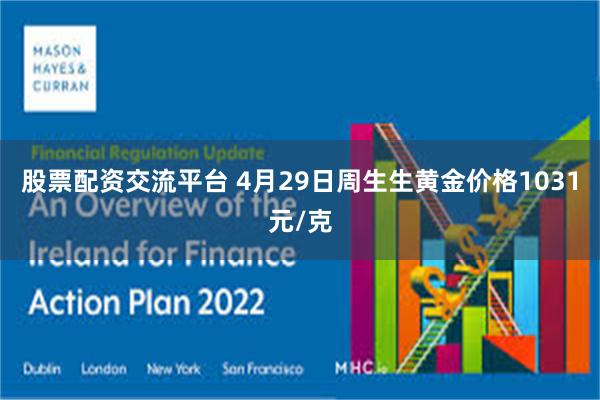 股票配资交流平台 4月29日周生生黄金价格1031元/克