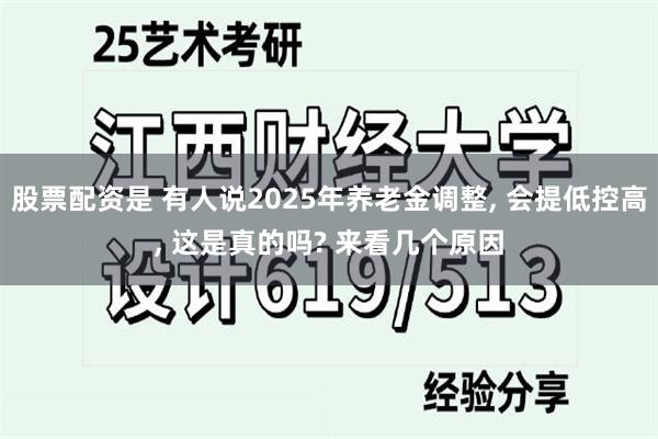 股票配资是 有人说2025年养老金调整, 会提低控高, 这是真的吗? 来看几个原因