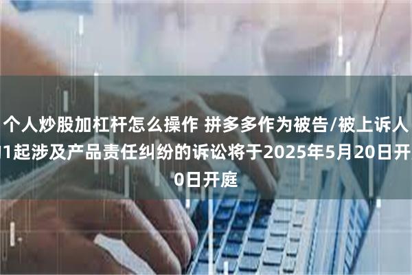 个人炒股加杠杆怎么操作 拼多多作为被告/被上诉人的1起涉及产品责任纠纷的诉讼将于2025年5月20日开庭