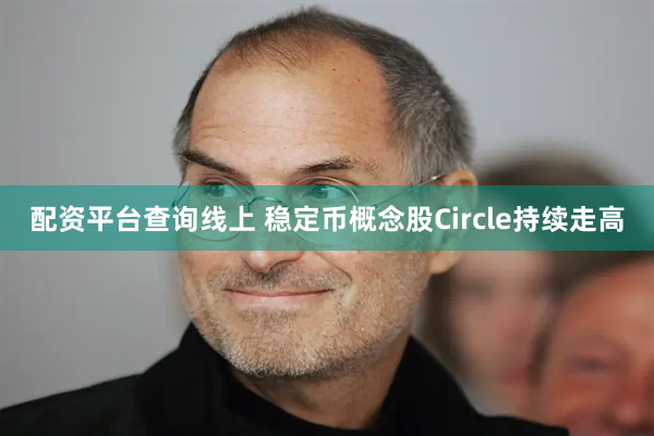 配资平台查询线上 稳定币概念股Circle持续走高