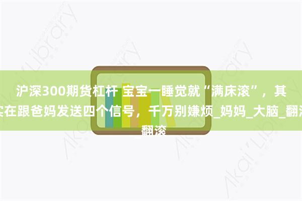 沪深300期货杠杆 宝宝一睡觉就“满床滚”，其实在跟爸妈发送四个信号，千万别嫌烦_妈妈_大脑_翻滚