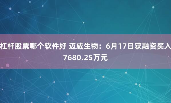 杠杆股票哪个软件好 迈威生物：6月17日获融资买入7680.25万元