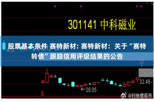 股票基本条件 赛特新材: 赛特新材：关于“赛特转债”跟踪信用评级结果的公告