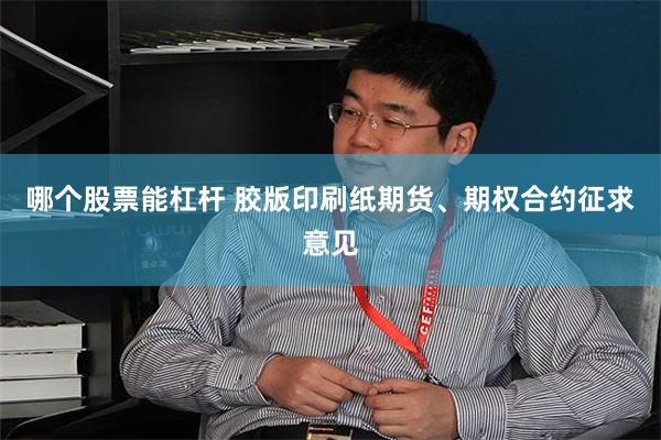 哪个股票能杠杆 胶版印刷纸期货、期权合约征求意见