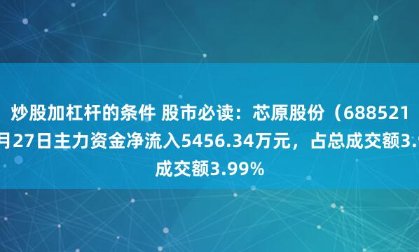 炒股加杠杆的条件 股市必读：芯原股份（688521）6月27日主力资金净流入5456.34万元，占总成交额3.99%