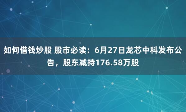 如何借钱炒股 股市必读：6月27日龙芯中科发布公告，股东减持176.58万股