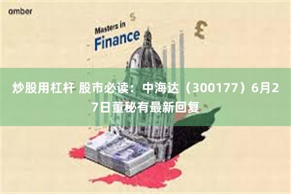 炒股用杠杆 股市必读：中海达（300177）6月27日董秘有最新回复