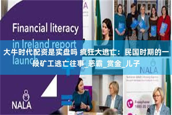 大牛时代配资是实盘吗 疯狂大逃亡：民国时期的一段矿工逃亡往事_恶霸_赏金_儿子