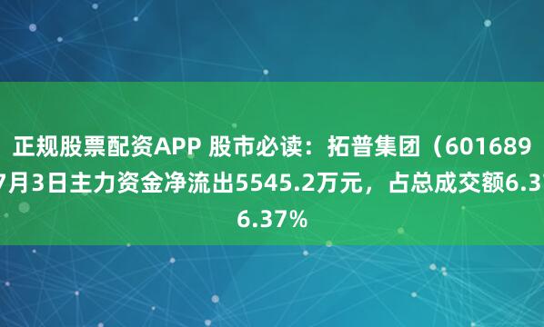 正规股票配资APP 股市必读：拓普集团（601689）7月3日主力资金净流出5545.2万元，占总成交额6.37%