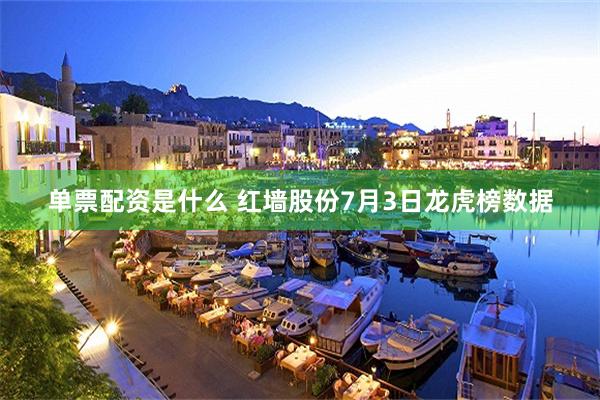 单票配资是什么 红墙股份7月3日龙虎榜数据