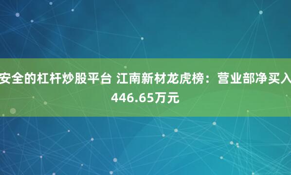 安全的杠杆炒股平台 江南新材龙虎榜：营业部净买入446.65万元